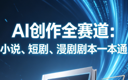 AI创作全赛道：小说、短剧、漫剧剧本一本通(更新5月)-仙女副业网