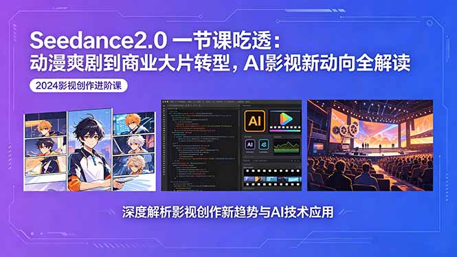 Seedance2.0一节课吃透：动漫爽剧到商业大片转型，AI影视新动向全解读-仙女副业网