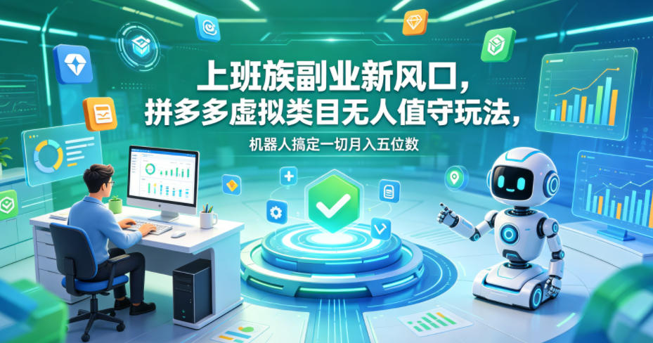 上班族副业新风口，拼多多虚拟类目无人值守玩法，机器人搞定一切月入五位数【揭秘】-仙女副业网