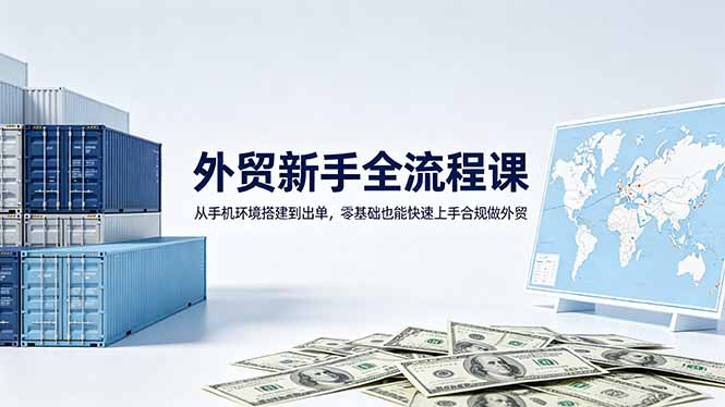 外贸新手全流程课：从手机环境搭建到出单，零基础也能快速上手合规做外贸-仙女副业网