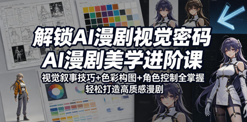 解锁AI漫剧视觉密码，AI漫剧美学进阶课，视觉叙事技巧+色彩构图+角色控制全掌握，轻松打造高质感漫剧-仙女副业网