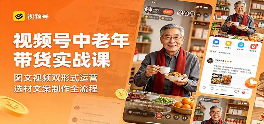 视频号中老年带货实战课：图文视频双形式运营，选材文案制作全流程-仙女副业网
