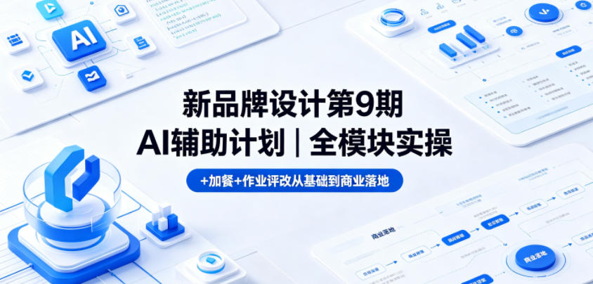 新品牌设计第9期AI辅助计划｜全模块实操+加餐+作业评改从基础到商业落地-仙女副业网