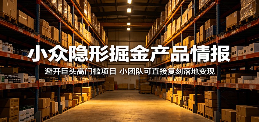 小众隐形掘金产品情报:避开巨头高门槛项目,小团队可直接复刻落地变现-仙女副业网