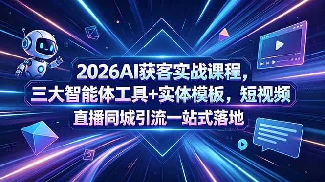 2026AI获客实战课程,三大智能体工具+实体模板,短视频直播同城引流一站式落地-仙女副业网