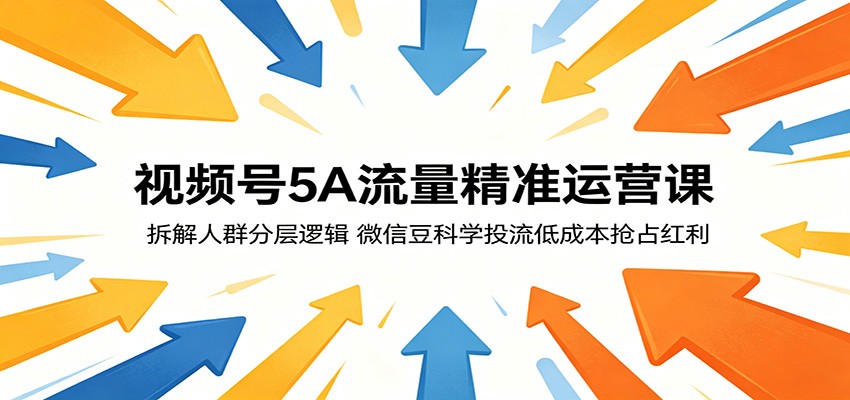 视频号5A流量精准运营课:拆解人群分层逻辑,微信豆科学投流低成本抢占红利-仙女副业网