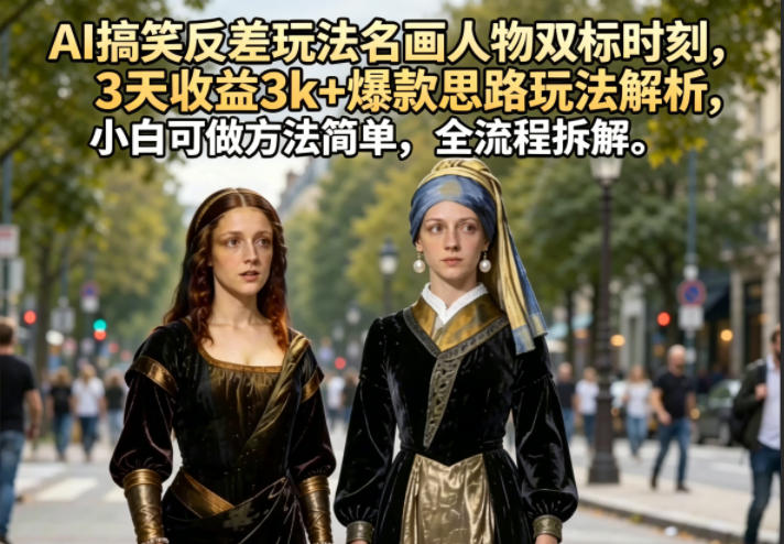 AI搞笑反差玩法名画人物双标时刻,3天收益3k+爆款思路玩法解析,小白可做方法简单,全流程拆解-仙女副业网