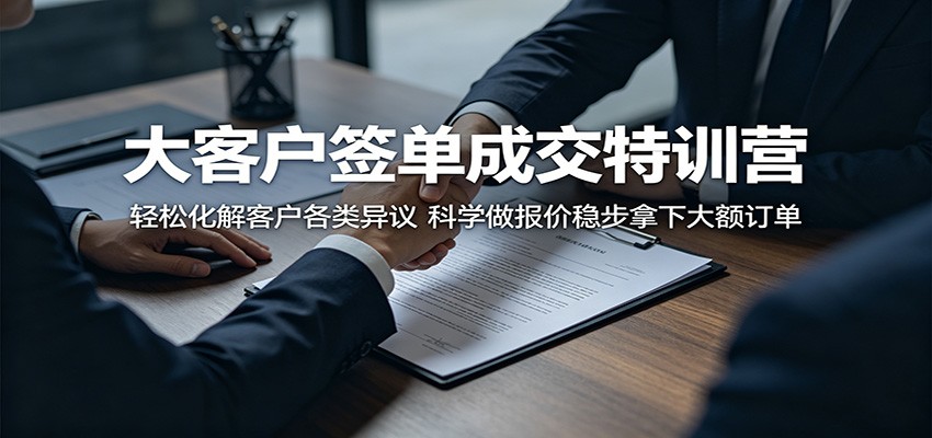 大客户签单成交特训营:轻松化解客户各类异议,科学做报价稳步拿下大额订单-仙女副业网