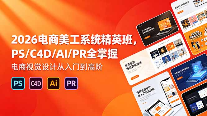 2026电商美工系统精英班,PS/C4D/AI/PR全掌握,电商视觉设计从入门到高阶-仙女副业网