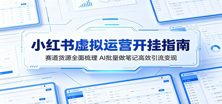 小红书虚拟运营开挂指南:赛道货源全面梳理,AI批量做笔记高效引流变现-仙女副业网