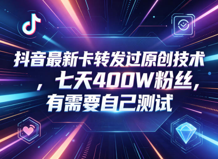 抖音最新卡转发过原创技术，七天400W粉丝，有需要自己测试-仙女副业网