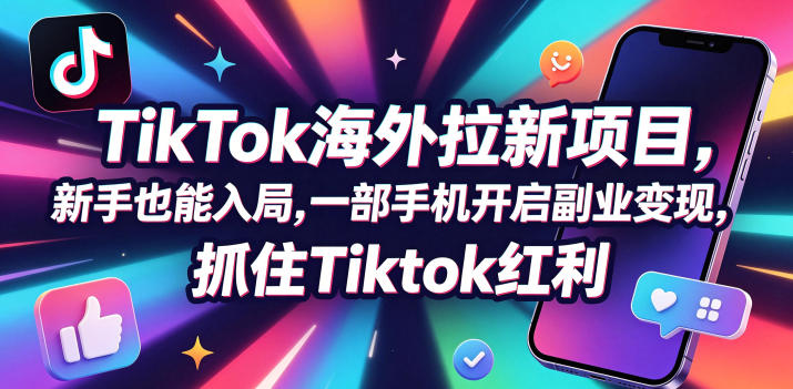 Tc联盟TikTok海外拉新项目，新手也能入局，一部手机开启副业变现，抓住Tiktok红利-仙女副业网
