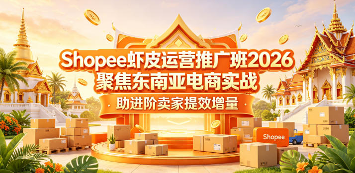 Shopee虾皮运营推广班2026，聚焦东南亚电商实战，助进阶卖家提效增量-仙女副业网