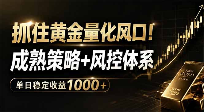 抓住黄金量化风口！成熟策略+风控体系，单日稳定收益1000+-仙女副业网