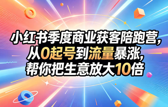 小红书季度商业获客陪跑营，从0起号到流量暴涨，帮你把生意放大10倍-仙女副业网