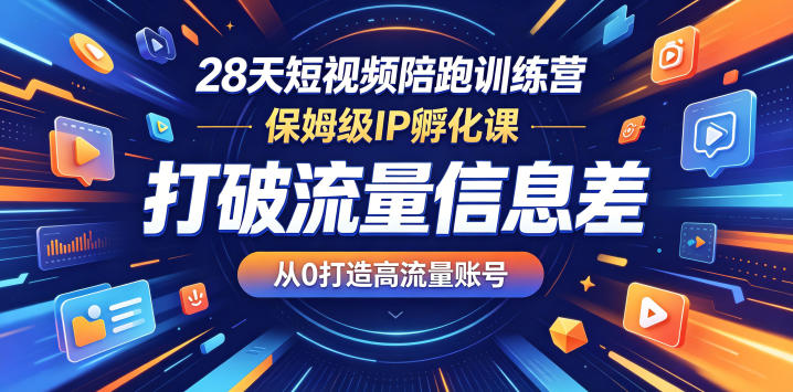 28天短视频陪跑训练营，保姆级IP孵化课，打破流量信息差，从0打造高流量账号-仙女副业网