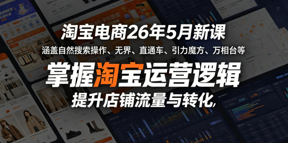 淘宝电商26年5月新课，涵盖自然搜索操作、无界、直通车、引力魔方、万相台等，掌握淘宝运营逻辑，提升店铺流量与转化-仙女副业网