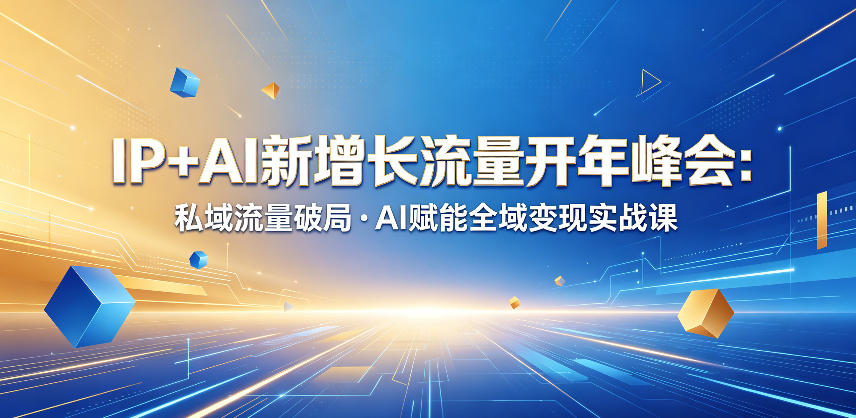 IP+AI新增长流量开年峰会：私域流量破局・AI赋能全域变现实战课-仙女副业网
