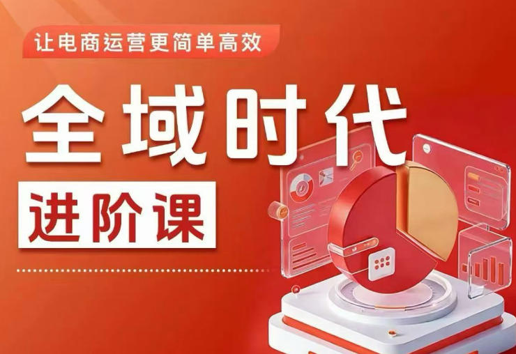 全域时代进阶课，更简单高效的全域投放实操，让电商运营更简单高效-仙女副业网