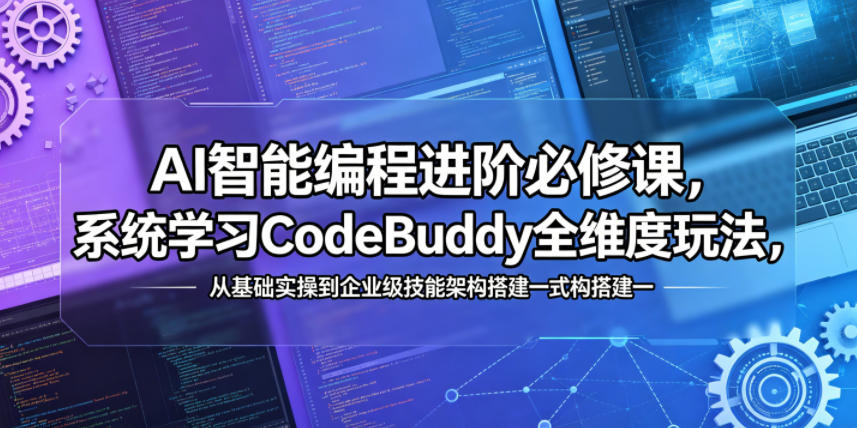 AI智能编程进阶必修课，系统学习CodeBuddy全维度玩法，从基础实操到企业级技能架构搭建一站式精通-仙女副业网