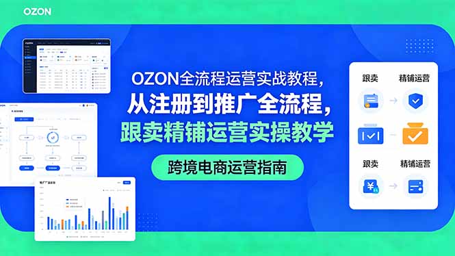 OZON全流程运营实战教程，从注册到推广全流程，跟卖精铺运营实操教学-仙女副业网
