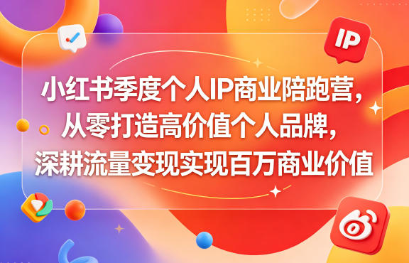 小红书季度个人IP商业陪跑营，从零打造高价值个人品牌，深耕流量变现实现百万商业价值-仙女副业网