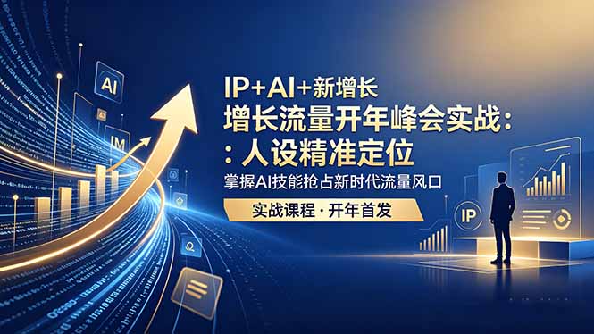 IP+AI+新增长 流量开年 峰会实战：人设精准定位 掌握AI技能抢占新时代流量风口-仙女副业网