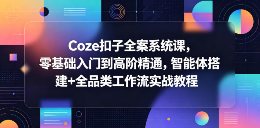 Coze扣子全案系统课，零基础入门到高阶精通，智能体搭建+全品类工作流实战教程-仙女副业网