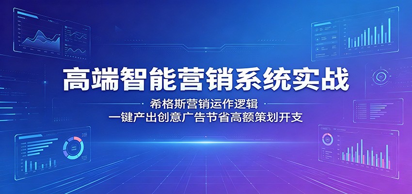 高端智能营销系统实战：希格斯营销运作逻辑，一键产出创意广告节省高额策划开支-仙女副业网