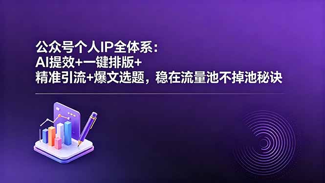 公众号个人IP全体系：AI提效+一键排版+精准引流+爆文选题，稳在流量池不掉池秘诀-仙女副业网