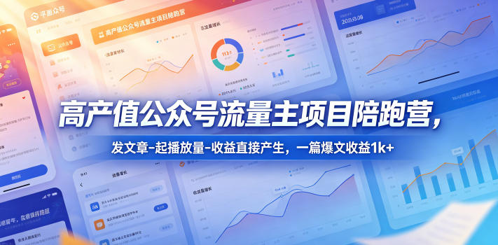 高产值公众号流量主项目陪跑营，发文章-起播放量-收益直接产生，一篇爆文收益1k+-仙女副业网