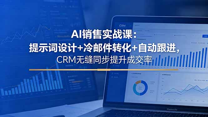 AI销售实战课：提示词设计+冷邮件转化+自动跟进，CRM无缝同步提升成交率-仙女副业网