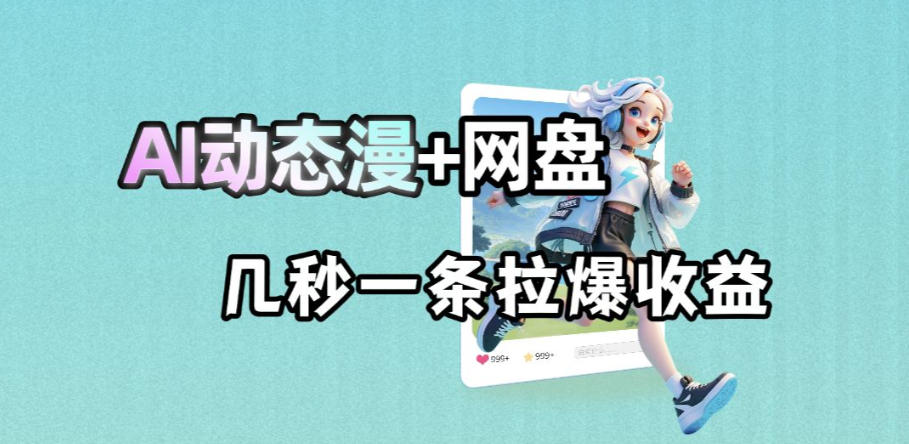 最新AI动态漫+网盘，AI赋能网盘拉新，几秒一条拉爆收益-仙女副业网