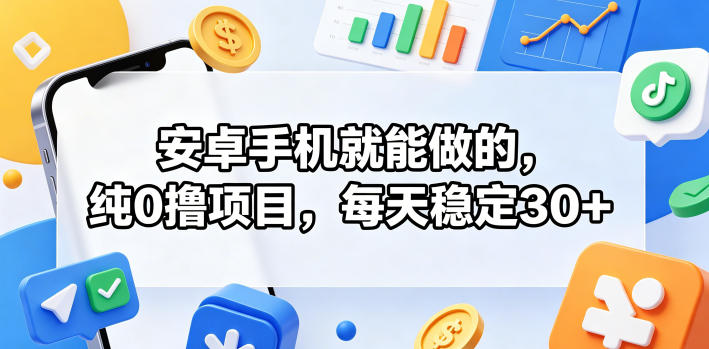 安卓手机就能做的，纯0撸项目，每天稳定30+-仙女副业网