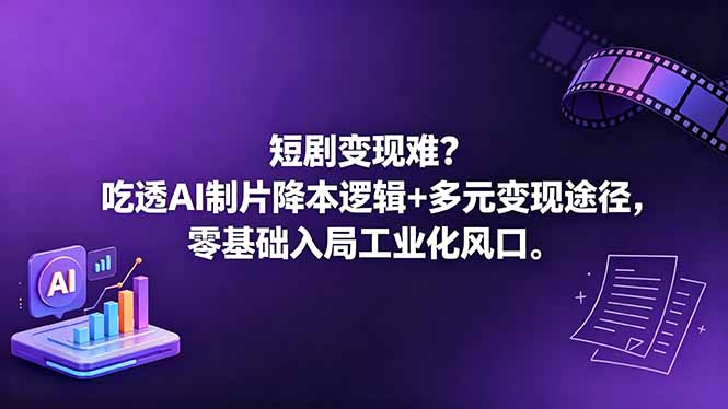 短剧变现难？吃透AI制片降本逻辑+多元变现途径，零基础入局工业化风口-仙女副业网