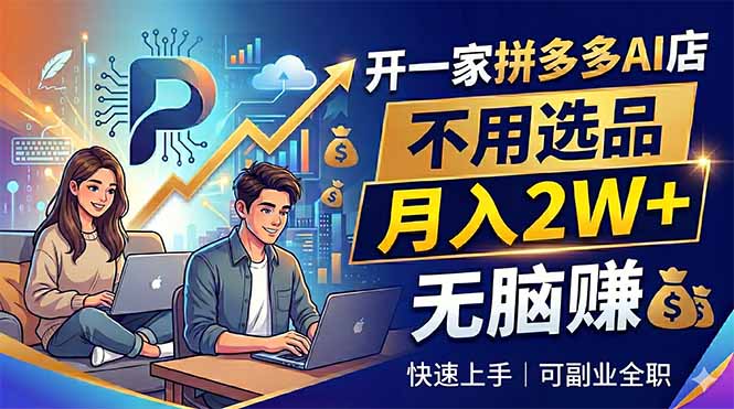 开一家拼多多AI店，不用选品，月入2W+，无脑赚，可副业全职-仙女副业网