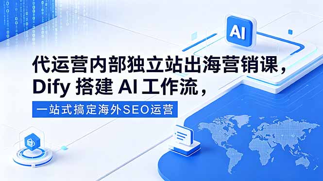 代运营内部独立站出海营销课，Dify搭建AI工作流，一站式搞定海外SEO运营-仙女副业网