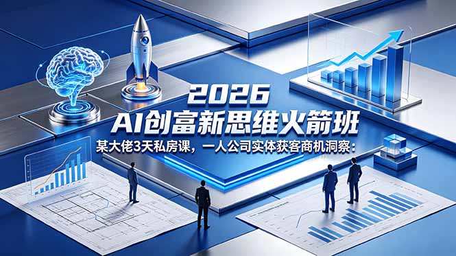 2026 AI 创富新思维火箭班:某大佬3天私房课,一人公司实体获客商机洞察-仙女副业网