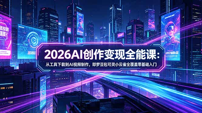 2026AI创作变现全能课-更新5月:从工具下载到AI视频制作,即梦豆包可灵小云雀全覆盖零基础入门-仙女副业网