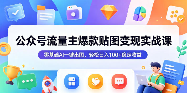 公众号流量主爆款贴图变现实战课,零基础AI一键出图,轻松日入100+稳定收益-仙女副业网