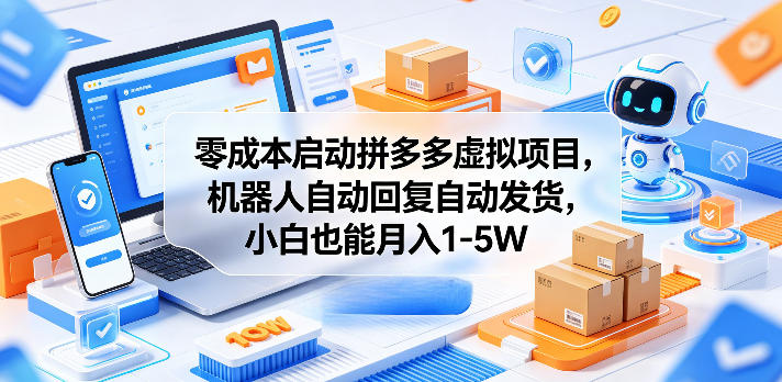 零成本启动拼多多虚拟项目，机器人自动回复自动发货，小白也能月入1-5W【揭秘】-仙女副业网