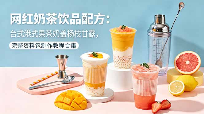 网红奶茶饮品配方:台式港式果茶奶盖杨枝甘露,完整资料包制作教程合集-仙女副业网