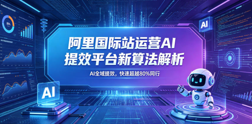 阿里国际站运营AI提效平台新算法解析26年5月新课，AI全域提效，快速超越80%同行-仙女副业网