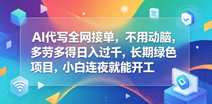 AI代写全网接单,不用动脑,多劳多得日入过千,长期绿色项目,小白连夜就能开工【揭秘】-仙女副业网