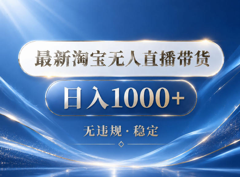2026最新淘宝无人直播带货15.0，24小时自动直播自动出单，单设备日入1000，让你睡觉都在进账【揭秘】-仙女副业网