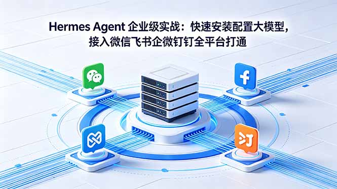 Hermes Agent 企业级实战:快速安装配置大模型,接入微信飞书企微钉钉全平台打通-仙女副业网