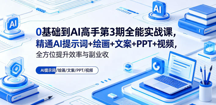 0基础到AI高手第3期全能实战课，精通AI提示词+绘画+文案+PPT+视频，全方位提升效率与副业收益-仙女副业网