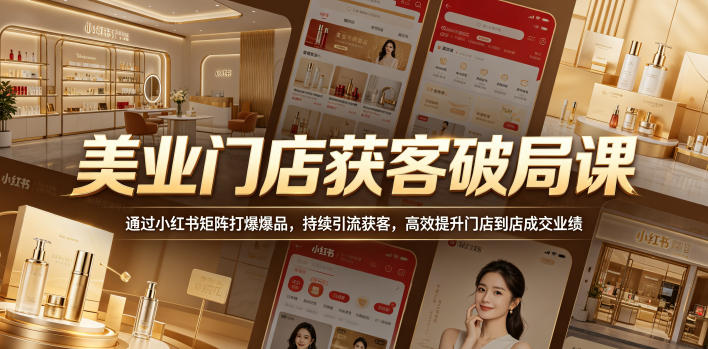 美业门店获客破局课，通过小红书矩阵打爆爆品，持续引流获客，高效提升门店到店成交业绩-仙女副业网