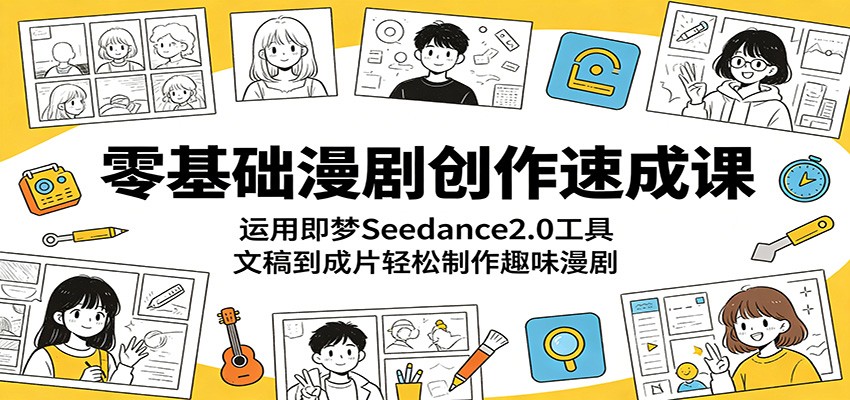 零基础漫剧创作速成课：运用即梦Seedance2.0工具，文稿到成片轻松制作趣味漫剧-仙女副业网