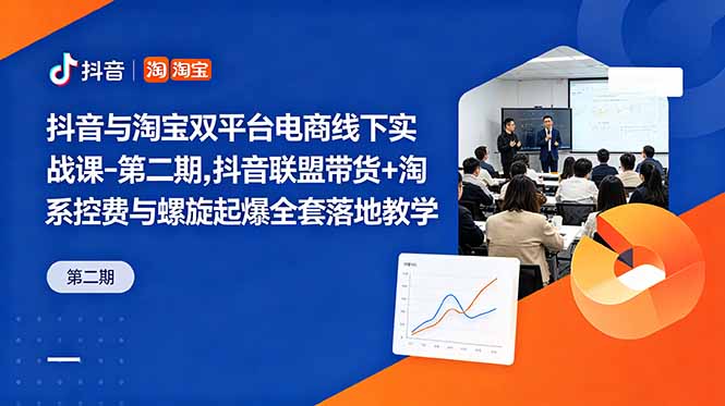 抖音与淘宝双平台电商线下实战课-第二期，抖音联盟带货+淘系控费与螺旋起爆全套落地教学-仙女副业网